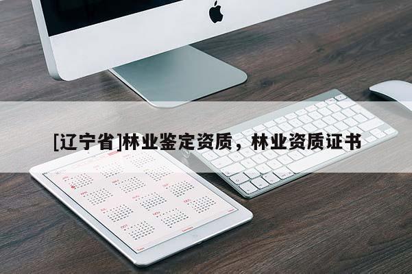 [辽宁省]林业鉴定资质，林业资质证书