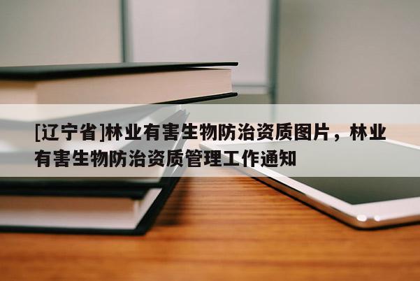 [辽宁省]林业有害生物防治资质图片，林业有害生物防治资质管理工作通知