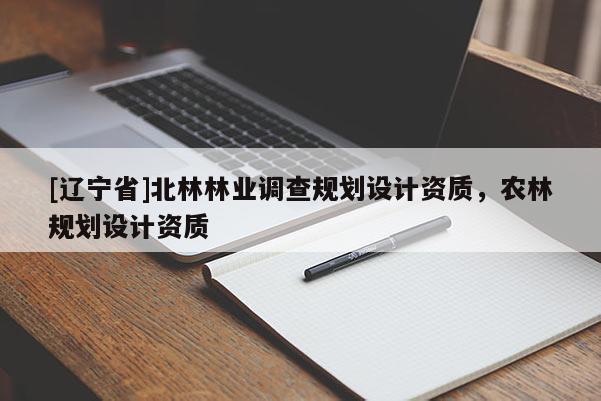 [辽宁省]北林林业调查规划设计资质，农林规划设计资质