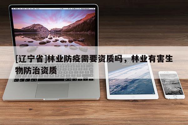 [辽宁省]林业防疫需要资质吗，林业有害生物防治资质
