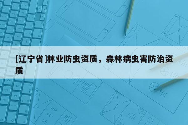 [辽宁省]林业防虫资质，森林病虫害防治资质