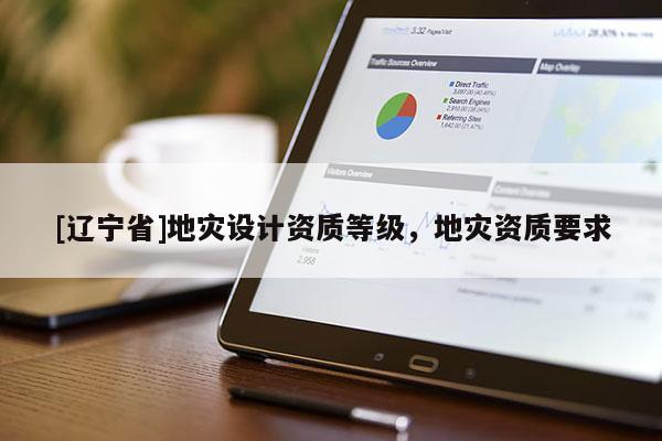 [辽宁省]地灾设计资质等级，地灾资质要求