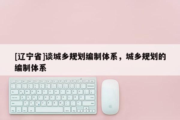 [辽宁省]谈城乡规划编制体系，城乡规划的编制体系