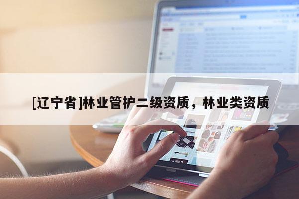 [辽宁省]林业管护二级资质，林业类资质