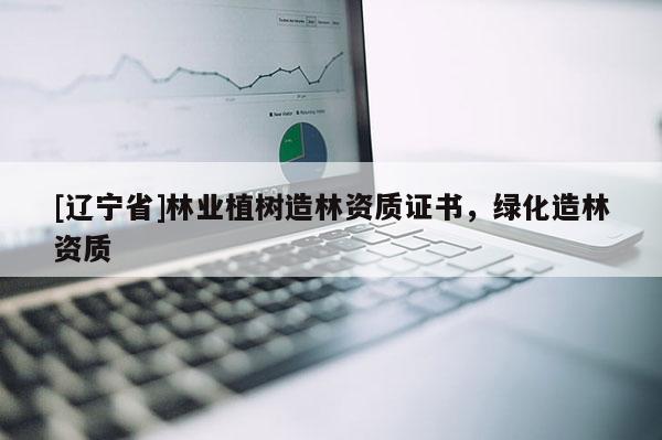 [辽宁省]林业植树造林资质证书，绿化造林资质