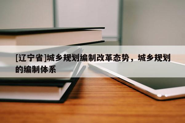 [辽宁省]城乡规划编制改革态势，城乡规划的编制体系