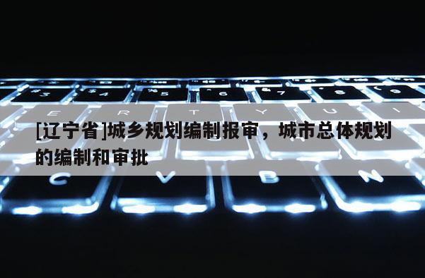 [辽宁省]城乡规划编制报审，城市总体规划的编制和审批