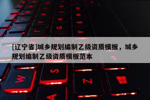 [辽宁省]城乡规划编制乙级资质模板，城乡规划编制乙级资质模板范本