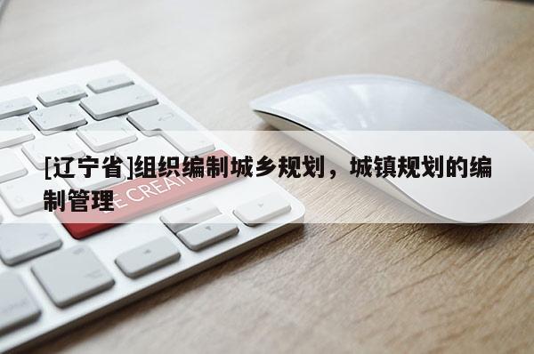 [辽宁省]组织编制城乡规划，城镇规划的编制管理