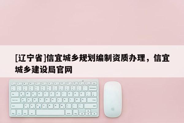 [辽宁省]信宜城乡规划编制资质办理，信宜城乡建设局官网