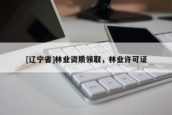 [辽宁省]林业资质领取，林业许可证