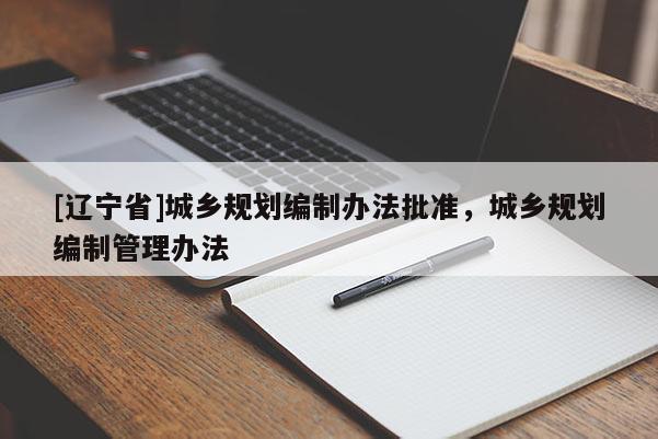 [辽宁省]城乡规划编制办法批准，城乡规划编制管理办法
