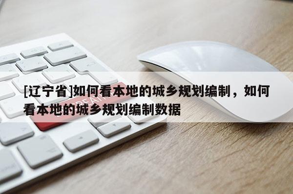 [辽宁省]如何看本地的城乡规划编制，如何看本地的城乡规划编制数据