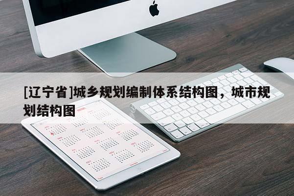 [辽宁省]城乡规划编制体系结构图，城市规划结构图