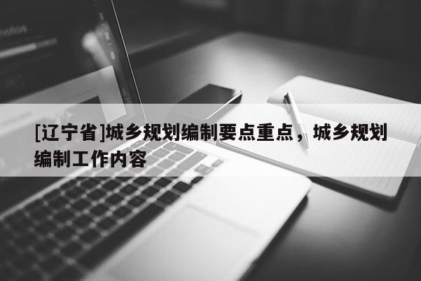 [辽宁省]城乡规划编制要点重点，城乡规划编制工作内容