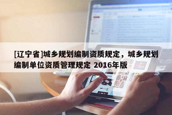 [辽宁省]城乡规划编制资质规定，城乡规划编制单位资质管理规定 2016年版