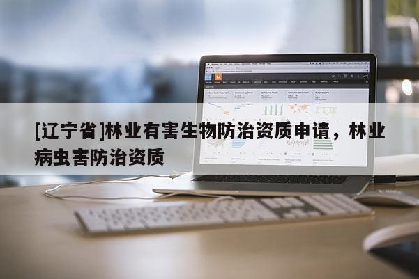 [辽宁省]林业有害生物防治资质申请，林业病虫害防治资质