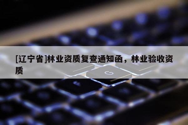 [辽宁省]林业资质复查通知函，林业验收资质