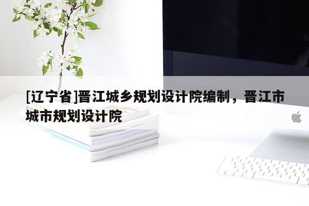 [辽宁省]晋江城乡规划设计院编制，晋江市城市规划设计院