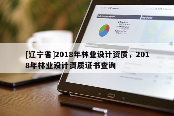[辽宁省]2018年林业设计资质，2018年林业设计资质证书查询