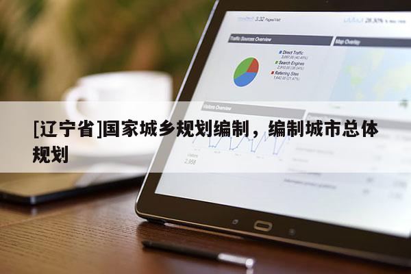 [辽宁省]国家城乡规划编制，编制城市总体规划