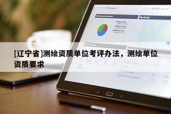 [辽宁省]测绘资质单位考评办法，测绘单位资质要求
