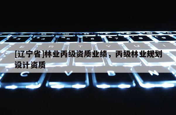 [辽宁省]林业丙级资质业绩，丙级林业规划设计资质