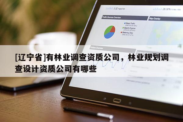 [辽宁省]有林业调查资质公司，林业规划调查设计资质公司有哪些