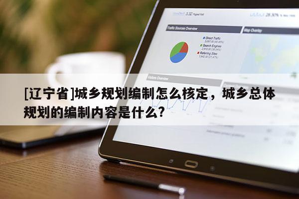 [辽宁省]城乡规划编制怎么核定，城乡总体规划的编制内容是什么?
