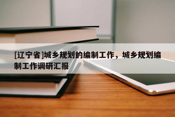 [辽宁省]城乡规划的编制工作，城乡规划编制工作调研汇报