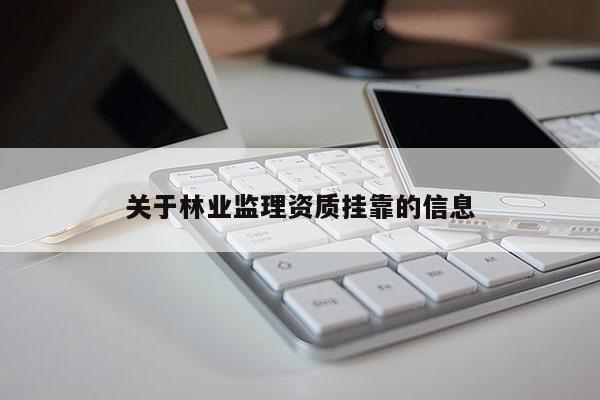 关于林业监理资质挂靠的信息