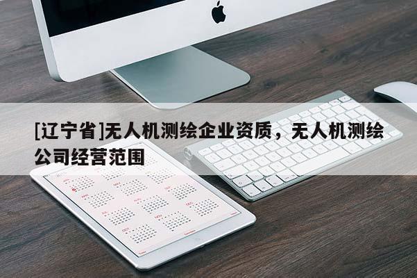 [辽宁省]无人机测绘企业资质，无人机测绘公司经营范围