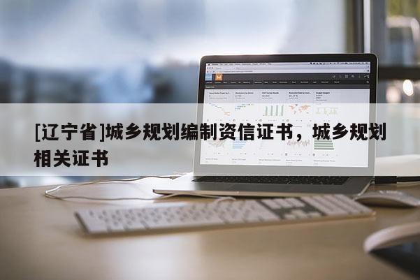 [辽宁省]城乡规划编制资信证书，城乡规划相关证书
