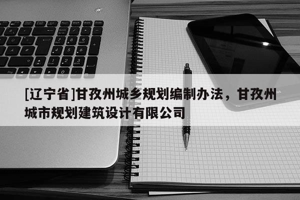 [辽宁省]甘孜州城乡规划编制办法，甘孜州城市规划建筑设计有限公司