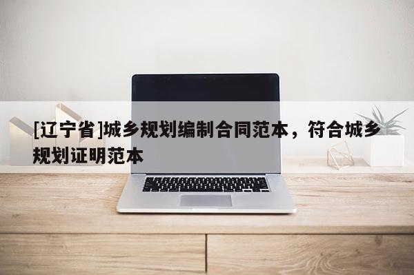 [辽宁省]城乡规划编制合同范本，符合城乡规划证明范本
