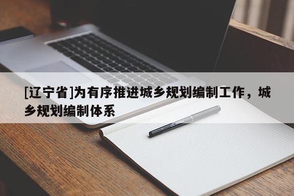 [辽宁省]为有序推进城乡规划编制工作，城乡规划编制体系