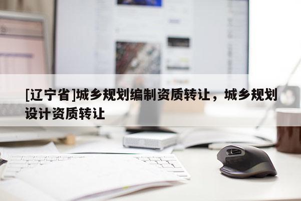 [辽宁省]城乡规划编制资质转让，城乡规划设计资质转让