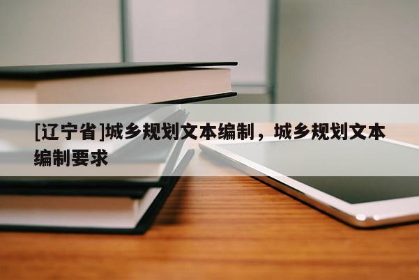 [辽宁省]城乡规划文本编制，城乡规划文本编制要求