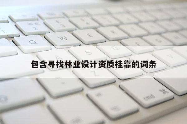 包含寻找林业设计资质挂靠的词条