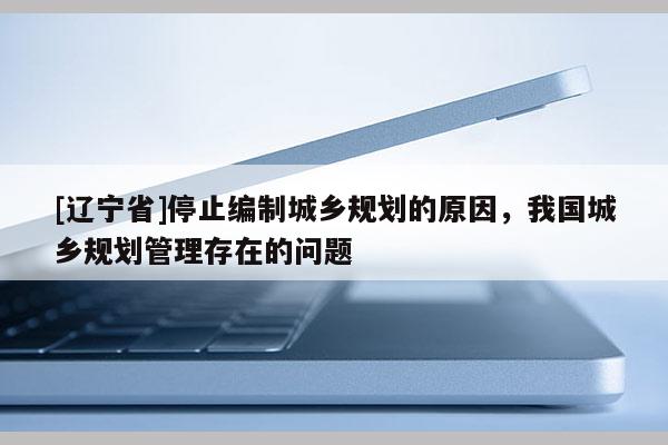 [辽宁省]停止编制城乡规划的原因，我国城乡规划管理存在的问题