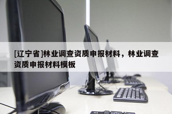 [辽宁省]林业调查资质申报材料，林业调查资质申报材料模板