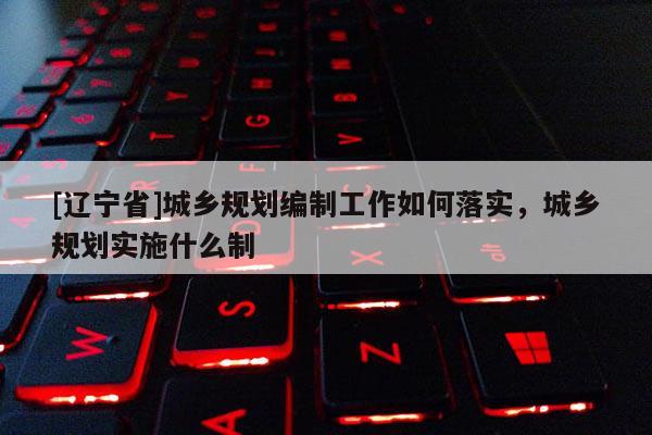 [辽宁省]城乡规划编制工作如何落实，城乡规划实施什么制