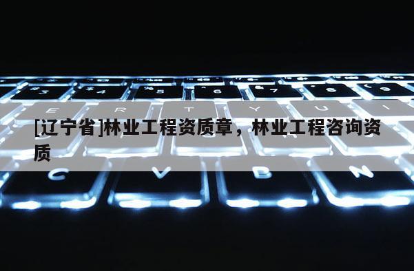 [辽宁省]林业工程资质章，林业工程咨询资质