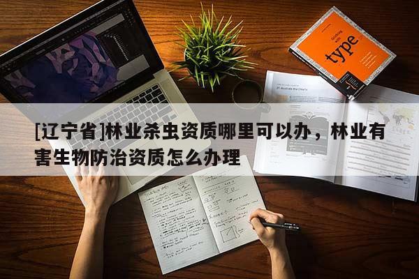 [辽宁省]林业杀虫资质哪里可以办，林业有害生物防治资质怎么办理