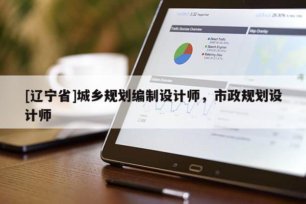 [辽宁省]城乡规划编制设计师，市政规划设计师