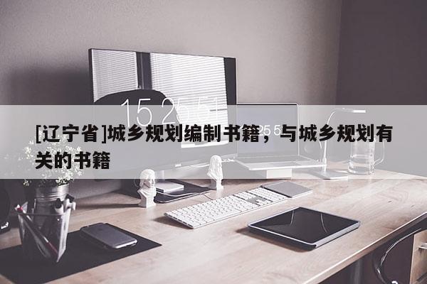 [辽宁省]城乡规划编制书籍，与城乡规划有关的书籍