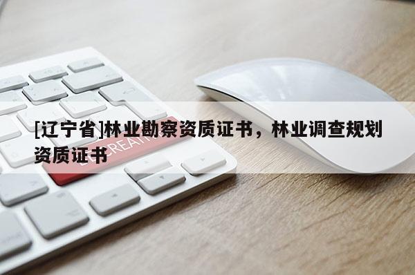 [辽宁省]林业勘察资质证书，林业调查规划资质证书