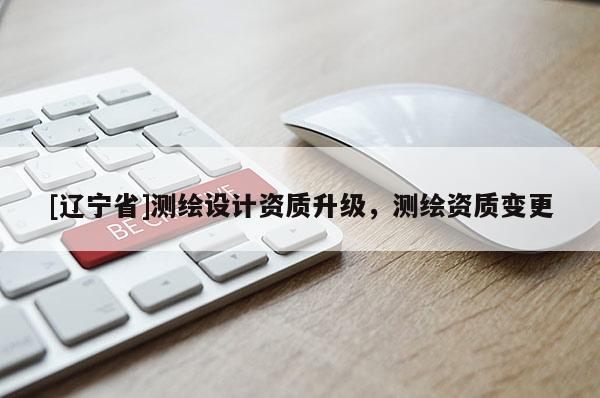 [辽宁省]测绘设计资质升级，测绘资质变更