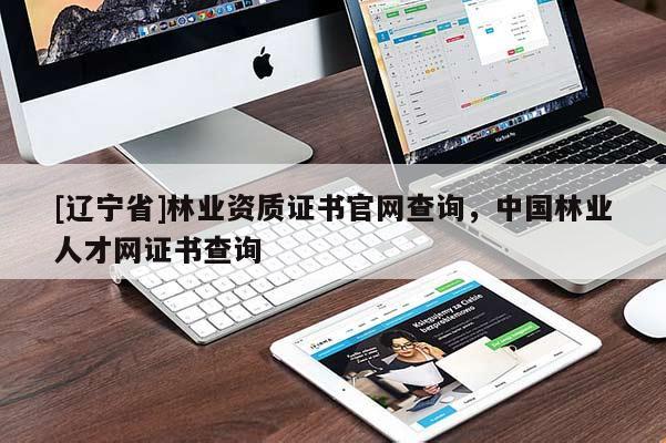 [辽宁省]林业资质证书官网查询，中国林业人才网证书查询