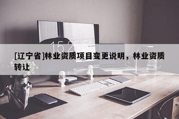 [辽宁省]林业资质项目变更说明，林业资质转让